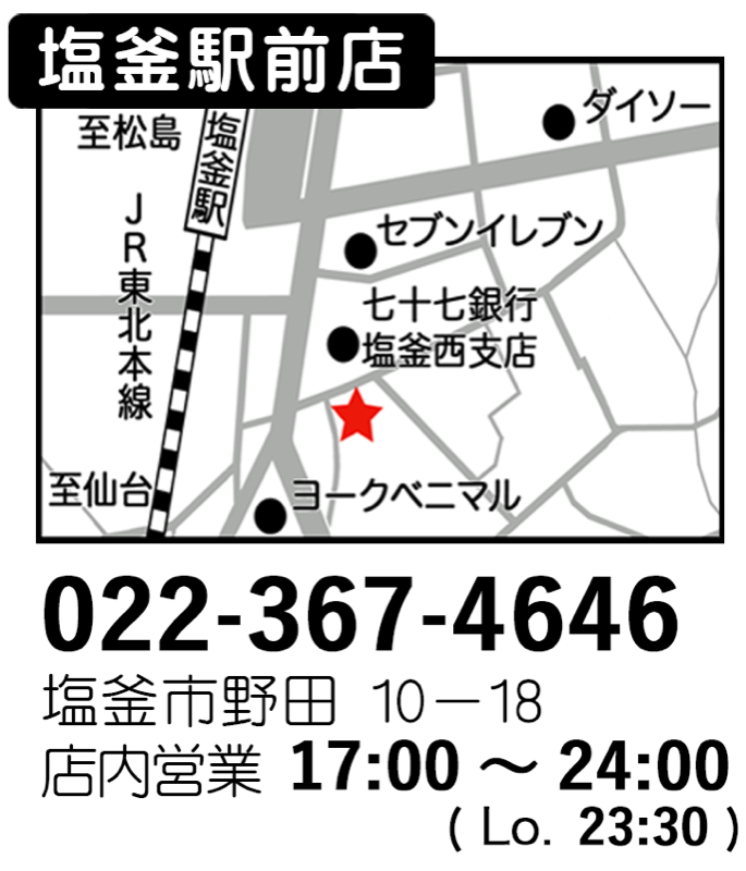 塩釜駅前店 地図 022-367-4646 塩釜市野田10-18 店内営業17:00〜24:00 (L.O.23:30)